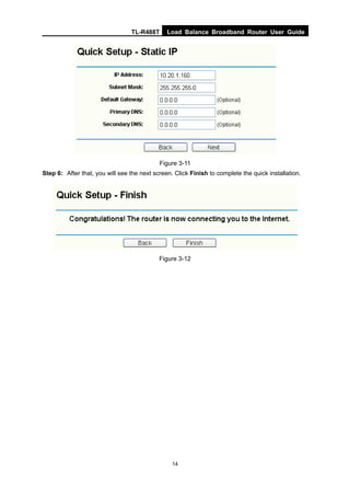 TL-R488T Load Balance Broadband Router User Guide
14
Figure 3-11
Step 6: After that, you will see the next screen. Click Finish to complete the quick installation.
Figure 3-12
 