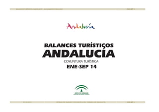 BALANCES TURÍSTICOS ANDALUCÍA | ALOJAMIENTO REGLADO ENE-SEP 14
BALANCES TURÍSTICOS
ANDALUCÍACOYUNTURA TURÍSTICA
BALANCES TURÍSTICOS
ENE-SEP 14
ANDALUCÍACOYUNTURA TURÍSTICA
31/10/2014 SISTEMA DE ANÁLISIS Y ESTADÍSTICA DEL TURISMO DE ANDALUCÍA ENE-SEP 14
 