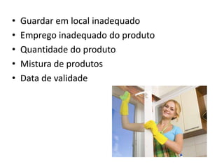 • Guardar em local inadequado
• Emprego inadequado do produto
• Quantidade do produto
• Mistura de produtos
• Data de validade
 