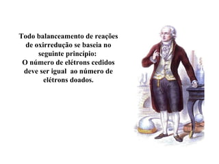 Todo balanceamento de reações
de oxirredução se baseia no
seguinte princípio:
O número de elétrons cedidos
deve ser igual ao número de
elétrons doados.
 