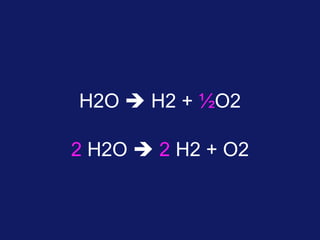 H2O  H2 + ½O2
2 H2O  2 H2 + O2

 
