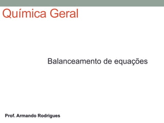 Química Geral
Balanceamento de equações
Prof. Armando Rodrigues
 