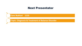 Next Presentator
Sara Bukhari 1155
Topic: Diagnosis & Treatment of Balance Disorder
 