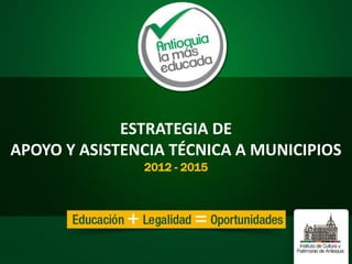 ESTRATEGIA DE
APOYO Y ASISTENCIA TÉCNICA A MUNICIPIOS
2012 - 2015
 