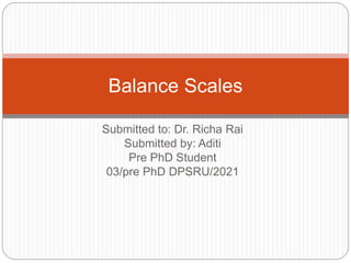 Submitted to: Dr. Richa Rai
Submitted by: Aditi
Pre PhD Student
03/pre PhD DPSRU/2021
Balance Scales
 