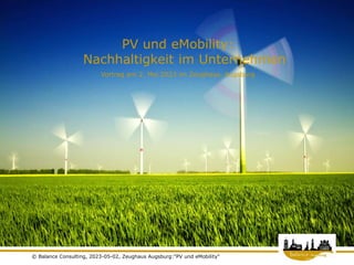 1
© Balance Consulting, 2023-05-02, Zeughaus Augsburg:"PV und eMobility"
PV und eMobility:
Nachhaltigkeit im Unternehmen
Vortrag am 2. Mai 2023 im Zeughaus, Augsburg
 