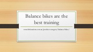 Balance bikes are the
best training
www.littlenation.com.au/product-category/balance-bikes/
 