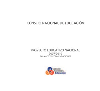 CONSEJO NACIONAL DE EDUCACIÓN




  PROYECTO EDUCATIVO NACIONAL
             2007-2010
      BALANCE Y RECOMENDACIONES
 