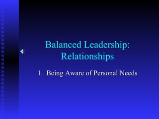 Balanced Leadership: Relationships 1.  Being Aware of Personal Needs 
