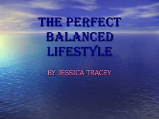 THE PERFECT BALANCED LIFESTYLE BY JESSICA TRACEY 