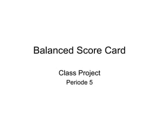 Balanced Score Card Class Project Periode 5 