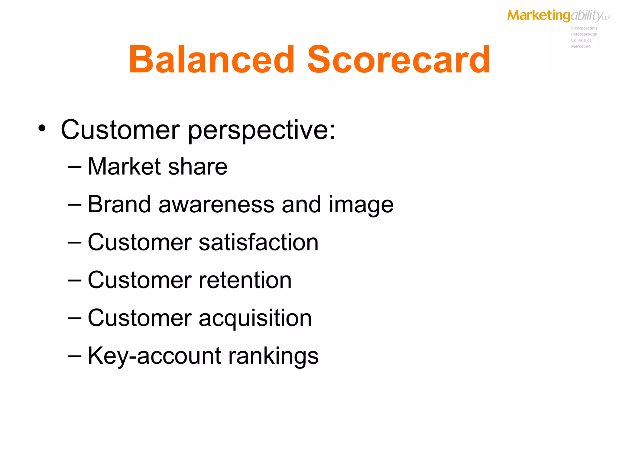 Balanced Scorecard Customer perspective: Market share Brand awareness and image Customer satisfaction Customer retention Customer acquisition Key-account rankings 