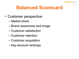 Balanced Scorecard Customer perspective: Market share Brand awareness and image Customer satisfaction Customer retention Customer acquisition Key-account rankings 