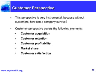 Customer Perspective <ul><li>This perspective is very instrumental, because without customers, how can a company survive? ...