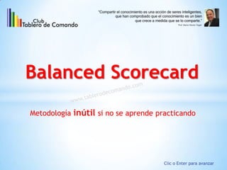 Balanced Scorecard
Metodología inútil si no se aprende practicando
Clic o Enter para avanzar
 