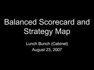 Balanced Scorecard and Strategy Map Lunch Bunch (Cabinet) August 23, 2007 
