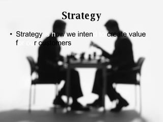 Strategy Strategy  is h ow we inten d   to  create value f or ou r customers 