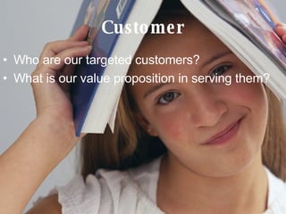 Customer Who are our targeted customers? What is our value proposition in serving them? 