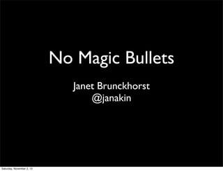 No Magic Bullets
Janet Brunckhorst
@janakin

Saturday, November 2, 13

 