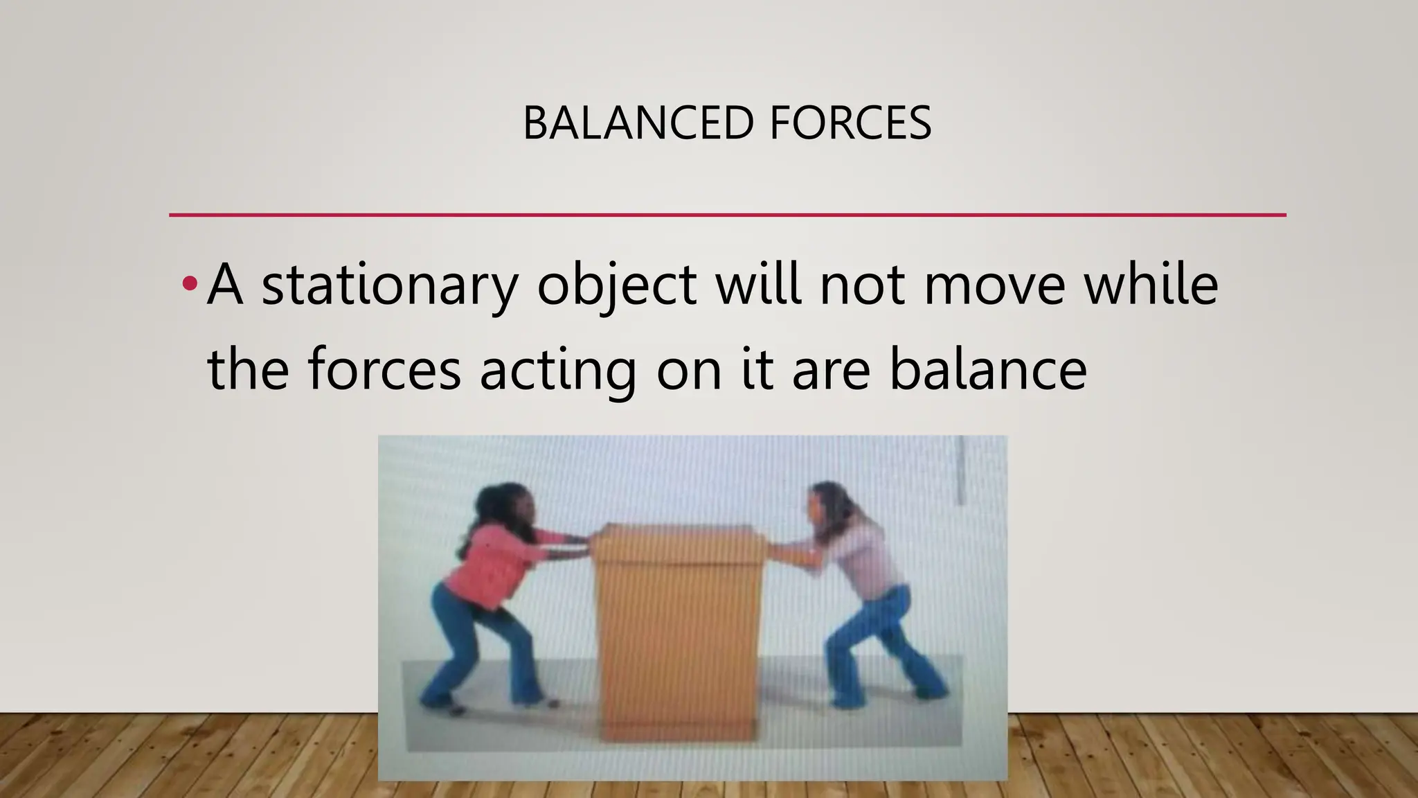BALANCED FORCES
•A stationary object will not move while
the forces acting on it are balance