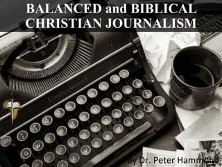BALANCED and BIBLICAL
CHRISTIAN JOURNALISM
By Dr. Peter Hammond
 