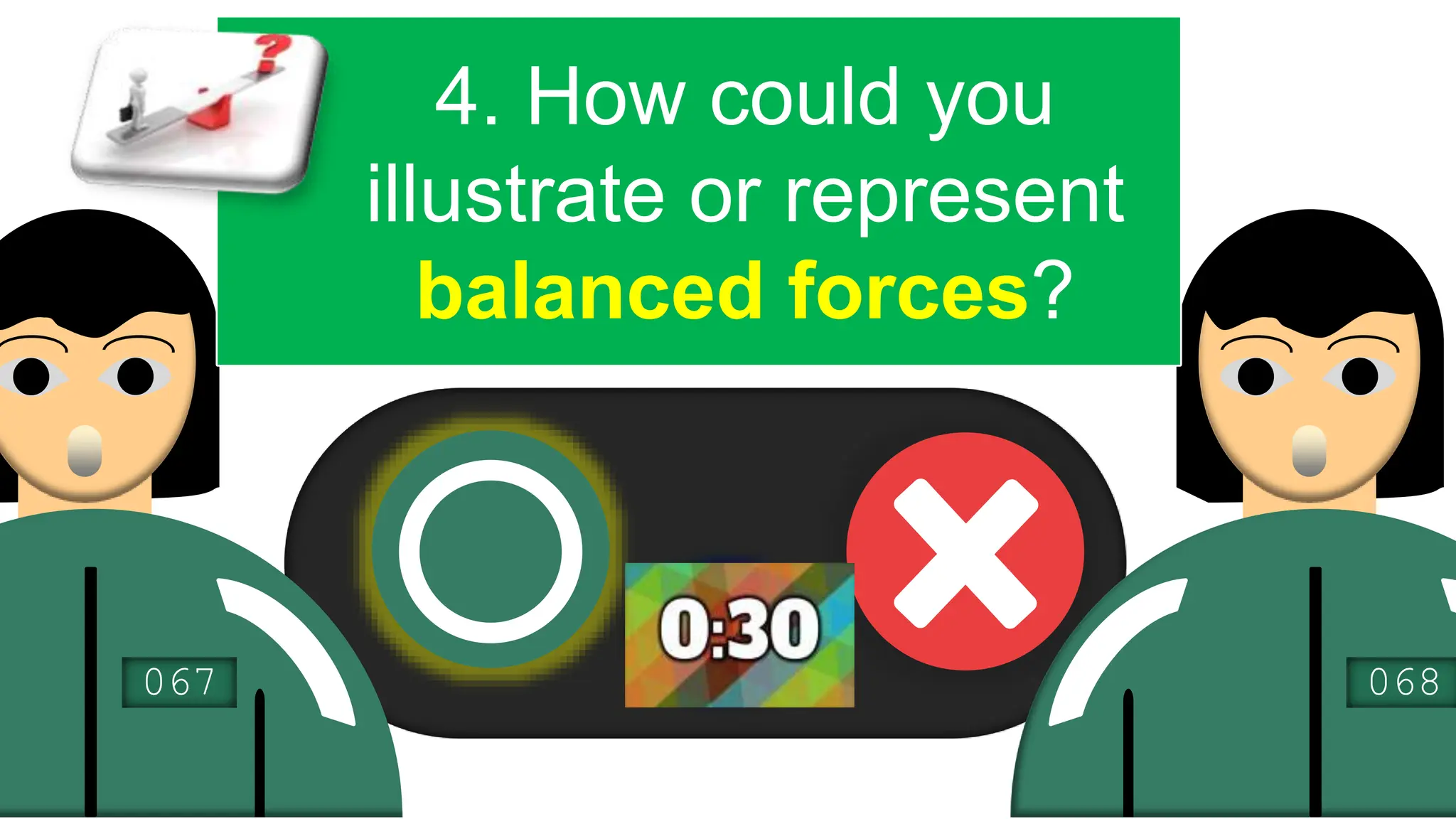067 068
4. How could you
illustrate or represent
balanced forces?
 