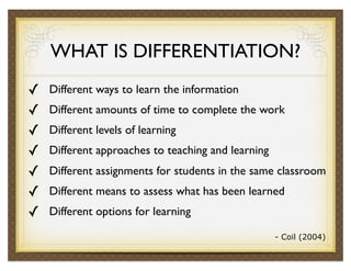 WHAT IS DIFFERENTIATION?
✓   Different ways to learn the information
✓   Different amounts of time to complete the work
✓ ...