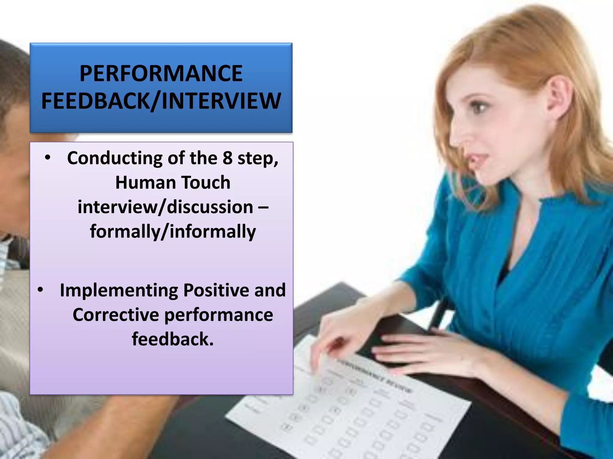 PERFORMANCE
FEEDBACK/INTERVIEW
• Conducting of the 8 step,
Human Touch
interview/discussion –
formally/informally
• Implementing Positive and
Corrective performance
feedback.
 