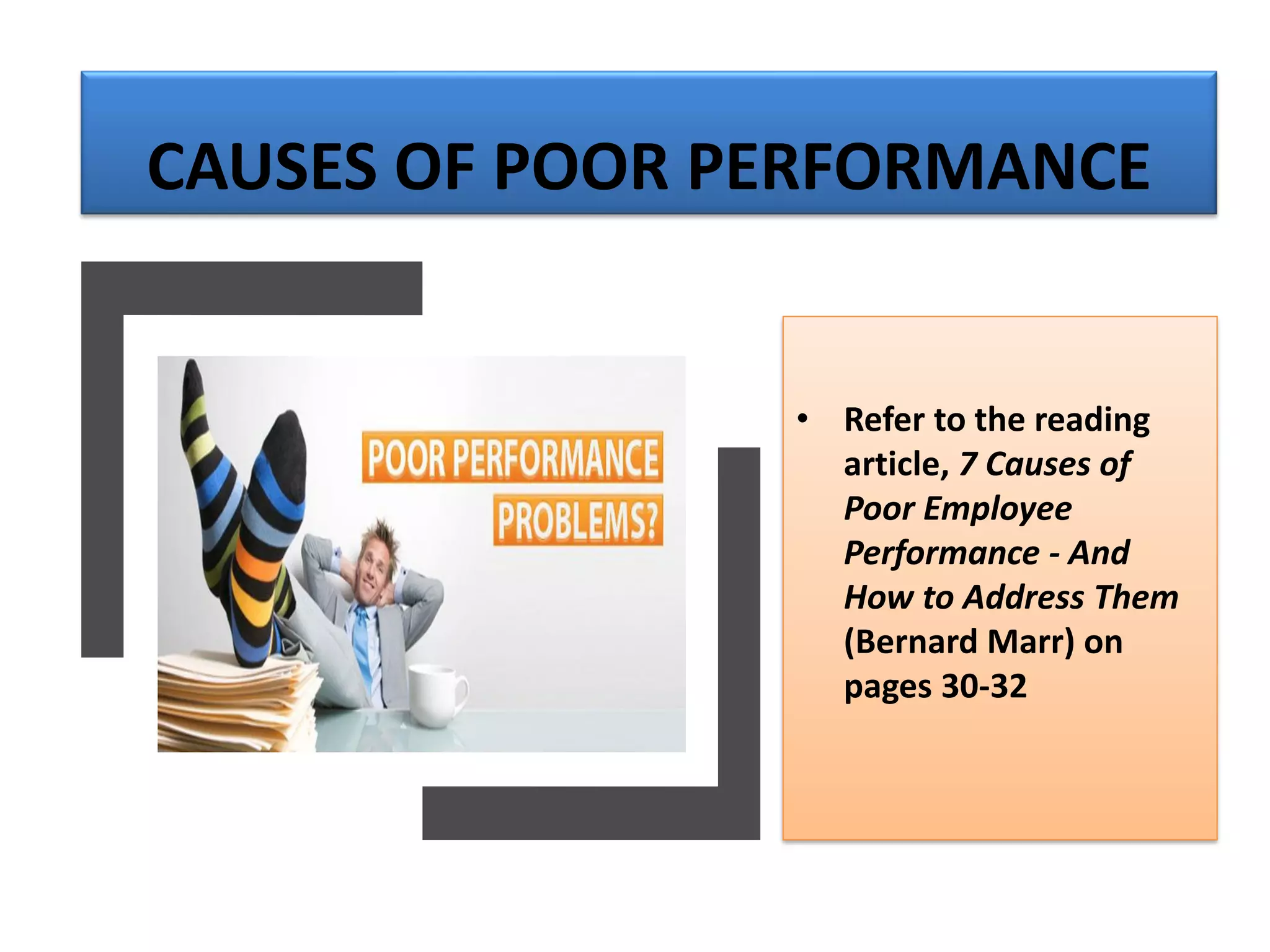 CAUSES OF POOR PERFORMANCE
• Refer to the reading
article, 7 Causes of
Poor Employee
Performance - And
How to Address Them
(Bernard Marr) on
pages 30-32
 