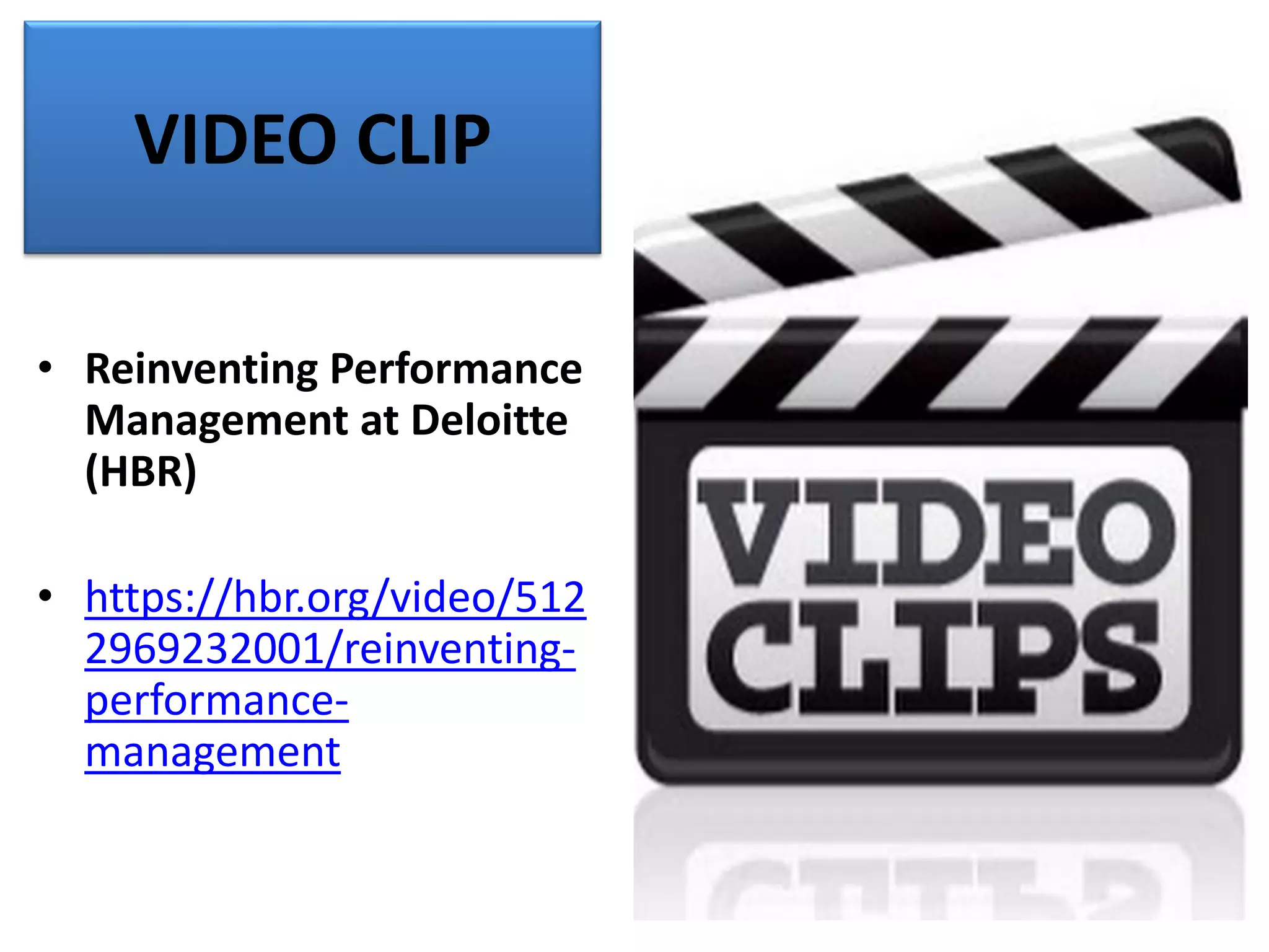 VIDEO CLIP
• Reinventing Performance
Management at Deloitte
(HBR)
• https://hbr.org/video/512
2969232001/reinventing-
performance-
management
 