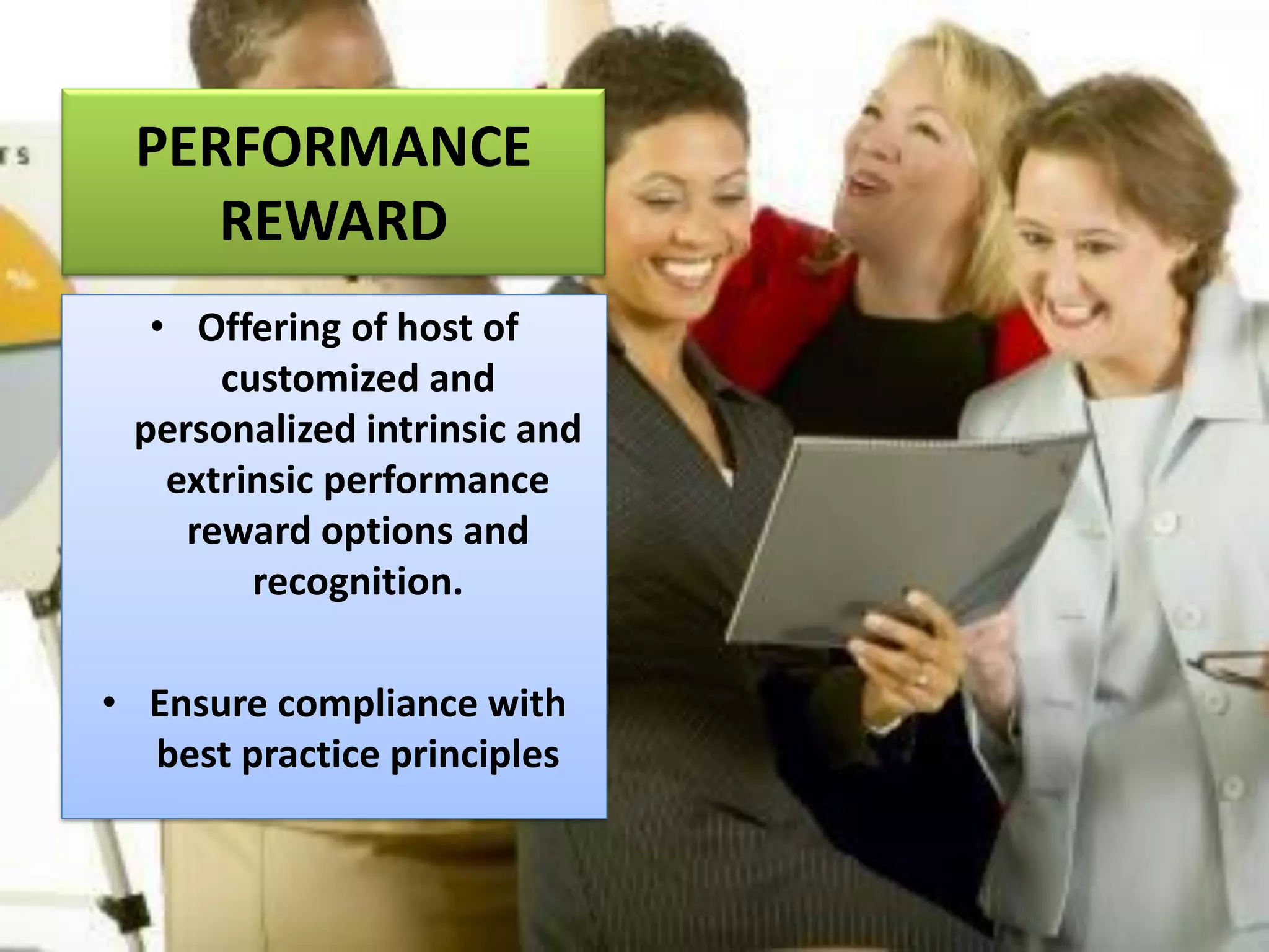 PERFORMANCE
REWARD
• Offering of host of
customized and
personalized intrinsic and
extrinsic performance
reward options and
recognition.
• Ensure compliance with
best practice principles
 