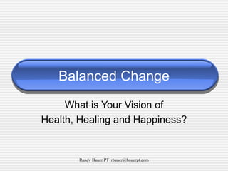 Balanced Change What is Your Vision of Health, Healing and Happiness? 