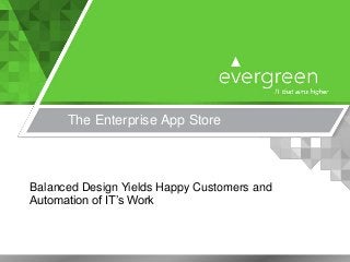 The Enterprise App Store
Balanced Design Yields Happy Customers and
Automation of IT’s Work
 