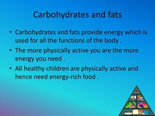 Carbohydrates and fats
• Carbohydrates and fats provide energy which is
used for all the functions of the body .
• The mor...