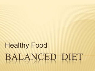 BALANCED DIET
Healthy Food
 