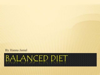 BALANCED DIET
By Hanna Jamal
 