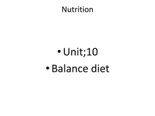 Nutrition
•Unit;10
•Balance diet
 