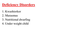 Deficiency Disorders
1. Kwashiorkor
2. Marasmus
3. Nutritional dwarfing
4. Under weight child
 