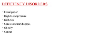 DEFICIENCY DISORDERS
• Constipation
• High blood pressure
• Diabetes
• Cardiovascular diseases
• Obesity
• Cancer
 