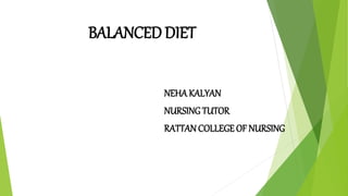 BALANCED DIET
NEHA KALYAN
NURSING TUTOR
RATTANCOLLEGE OF NURSING
 