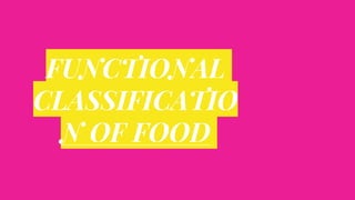 FUNCTIONAL
CLASSIFICATIO
N OF FOOD
 