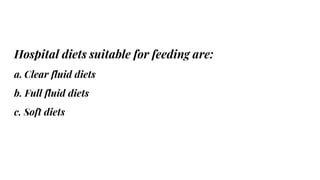 Hospital diets suitable for feeding are:
a. Clear fluid diets
b. Full fluid diets
c. Soft diets
 