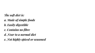 The soft diet is:
a. Made of simple foods
b. Easily digestible
c. Contains no fibre
d. Near to a normal diet
e. Not highly spiced or seasoned
 
