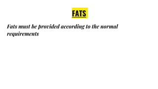FATS
Fats must be provided according to the normal
requirements
 