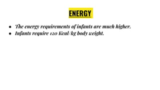 ENERGY
● The energy requirements of infants are much higher.
● Infants require 120 Kcal/kg body weight.
 