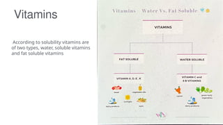 According to solubility vitamins are
of two types, water, soluble vitamins
and fat soluble vitamins
Vitamins
 