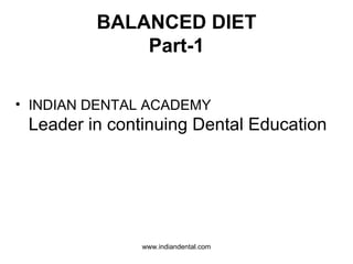 BALANCED DIET
Part-1
• INDIAN DENTAL ACADEMY
Leader in continuing Dental Education
www.indiandental.com
 