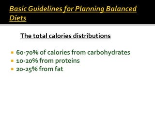 The total calories distributions
 60-70% of calories from carbohydrates
 10-20% from proteins
 20-25% from fat
 