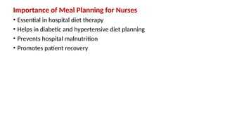 Importance of Meal Planning for Nurses
• Essential in hospital diet therapy
• Helps in diabetic and hypertensive diet planning
• Prevents hospital malnutrition
• Promotes patient recovery
 
