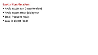Special Considerations:
• Avoid excess salt (hypertension)
• Avoid excess sugar (diabetes)
• Small frequent meals
• Easy-to-digest foods
 